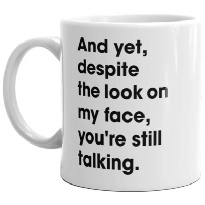 And Yet Despite the Look on My Face You're Still Talking   Funny Sarcastic Mug
