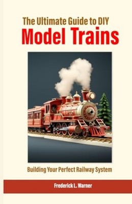 The Ultimate Guide to DIY Model Trains Building Your Pe -  NEW FREDERICK. L. W 2
