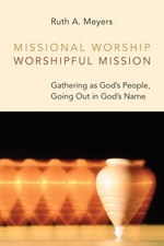 Missional Worship, Worshipful Mission Gathering as God's People, Going Out in...