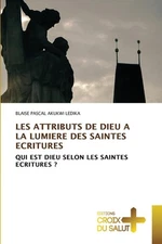 Les Attributs de Dieu a la Lumiere Des Saintes Ecritures by Blaise Pascal Akukwi