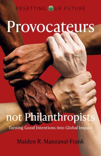 Provocateurs Not Philanthropists : Turning Good Intentions into Global Impact...