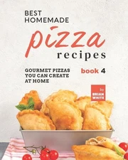 Best Homemade Pizza Recipes: Gourmet Pizzas You Can Create at Home - Book 4 by B
