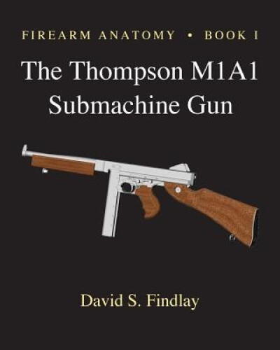 Firearm Anatomy - Book I The Thompson M1a1 Submachine Gun By Mr David