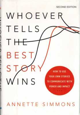 WHOEVER TELLS THE BEST STORY WINS How to Use Your Own Stories to Communicate