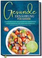 Gesunde ErnäHrung FüR Kinder: Das Kochbuch Mit Den Leckersten, Stressfreien...