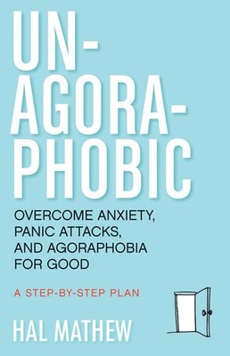 Un-Agoraphobic: Overcome Anxiety, Panic Attacks, and Agoraphobia for Good (R...