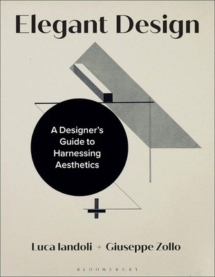 Elegant Design: A Designer's Guide to Harnessing Aesthetics by Luca Iandoli Pape