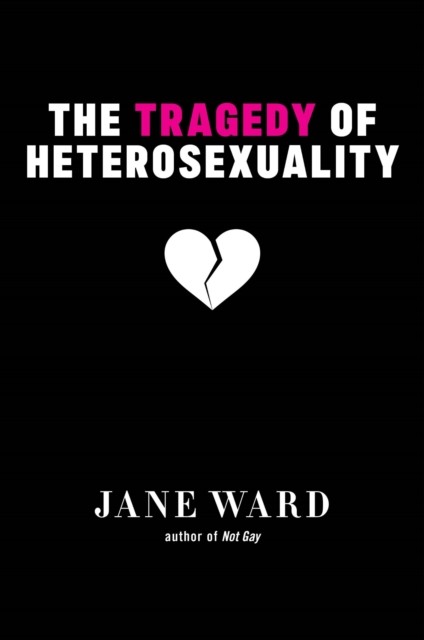 The Tragedy of Heterosexuality by Jane Ward (Paperback Book)