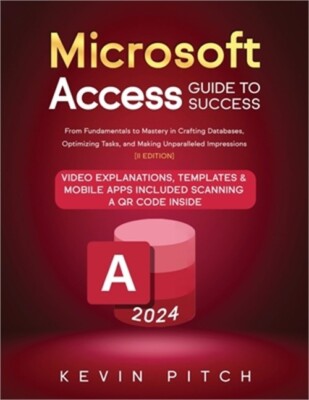 Microsoft Access Guide to Success: From Fundamentals to Mastery in Crafting Data