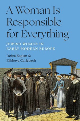 A Woman Is Responsible for Everything | Jewish Women in Early Modern Europe