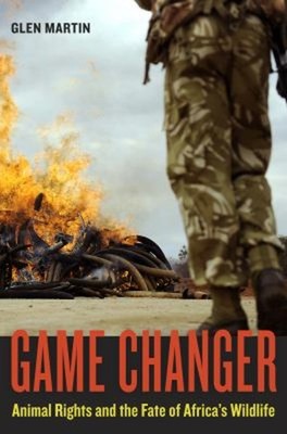 Game Changer : Animal Rights and the Fate of Africa's Wildlife Gl
