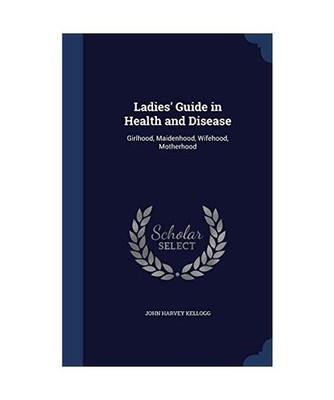 Ladies' Guide in Health and Disease: Girlhood, Maidenhood, Wifehood, Motherhood,