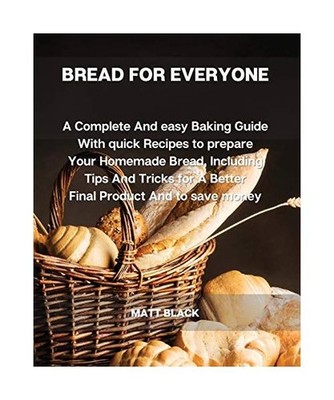 Bread for Everyone: A Complete and Easy Baking Guide with Quick Recipes to Prepa