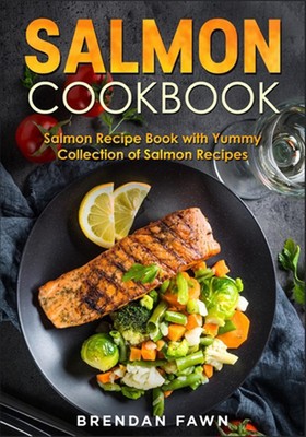Salmon Cookbook: Salmon Recipe Book with Yummy Collection of Salmon Recipes by B