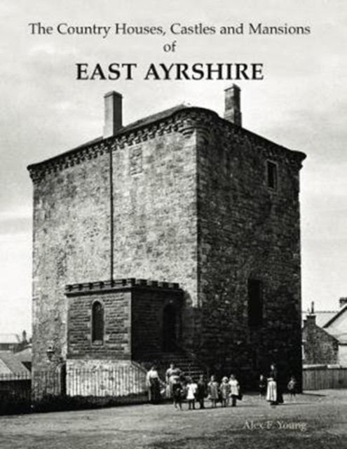 The Country Houses, Castles and Mansions of East Ayrshire by Alex F. Young