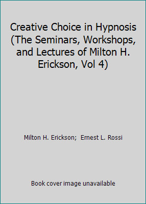 Creative Choice in Hypnosis (The Seminars, Workshops, and Lectures of Milton...