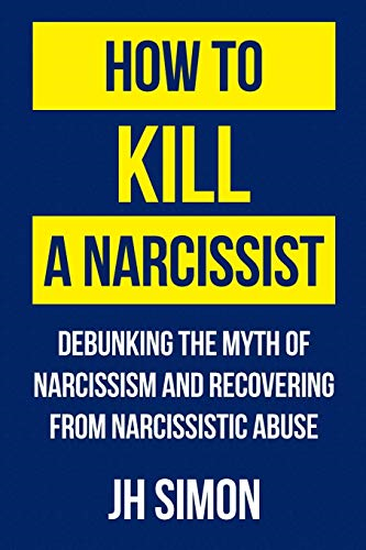 How To Kill A Narcissist: Debunking The Myth Of Narcissism And... - Simon, J H