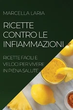 Ricette Contro Le Infiammazioni: Ricette Facili E Veloci Per Vivere in Piena Sal
