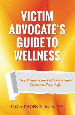 Victim Advocate's Guide to Wellness: Six Dimensions of Vicarious Trauma-Free Lif