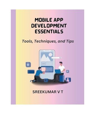 Mobile App Development Essentials: Tools, Techniques, and Tips, Sreekumar, V T