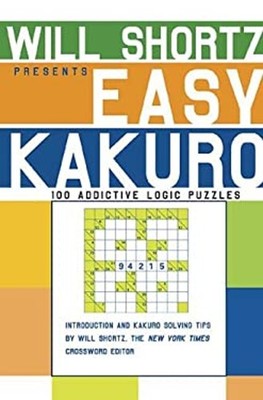 Will Shortz Presents Easy Kakuro : 100 Addictive Logic Puzzles Wi