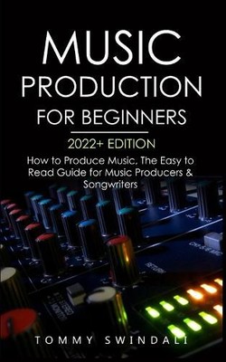 Tommy Swindali Music Production For Beginners 2022+ Edition (Paperback)