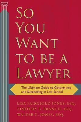 So You Want to be a Lawyer: The Ultimate Guide to Getting into and Succeeding in