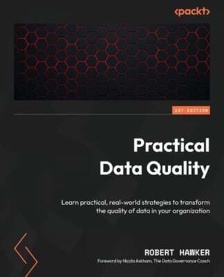 Practical Data Quality: Learn practical, real-world strategies to transform the