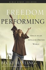 FREEDOM FROM PERFORMING: GRACE IN AN APPLAUSE-DRIVEN WORLD By Becky Harling Mint