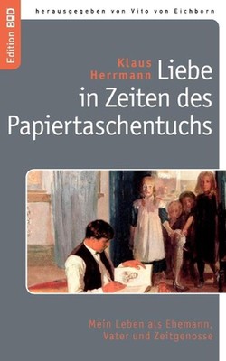 Liebe in Zeiten des Papiertaschentuchs: Mein Leben als Ehemann, Vater und Zeitge