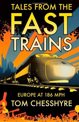 Tales from the Fast Trains: Europe at 186 mph By Tom Chesshyre