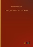 Dante, His Times And His Work Arthur John Butler