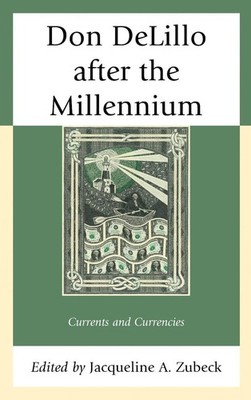 Don DeLillo after the Millennium: Currents and Currencies by Jacqueline A. Zubec
