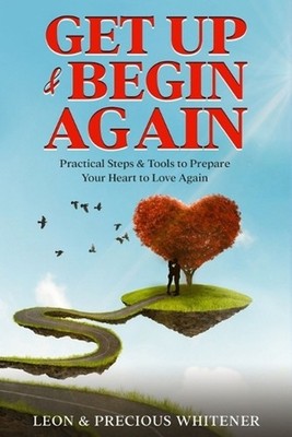 Get Up & Begin Again: Practical Steps & Tools to Prepare Your Heart to Love Agai