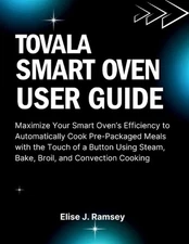 Tovala Smart Oven User Guide: Maximize Your Smart Oven's Efficiency to Automatic