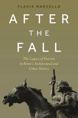 After the Fall : The Legacy of Fascism in Rome's Architectural and Urban Hist...