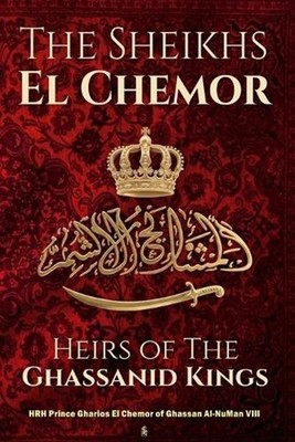 The Sheikhs El Chemor: Heirs of The Ghassanid Kings by Hrh Prince Gharios El Che