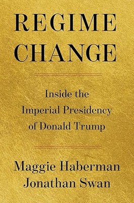 Regime Change: Inside the Imperial Presidency of D: Maggie Haberman: Hardcover