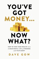 You've Got Money... Now What? How To Turn Your Wealth Into A Meaningful Life...