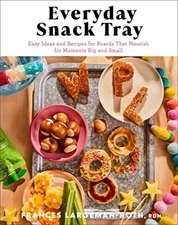 Everyday Snack Tray: Easy Ideas and Recipes for Boards That Nourish for Moments 