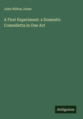 John Wilton Jones | A First Experiment: a Domestic Comedietta in One Act | Buch