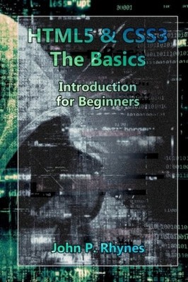 HTML5 AND CSS3: THE BASICS. INTRODUCTION FOR BEGINNERS By John P. Rhynes **NEW**