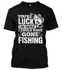 You're Lucky I'm Here I Could Have Gone Fishing New Mens Shirt Stylish Funny Tee