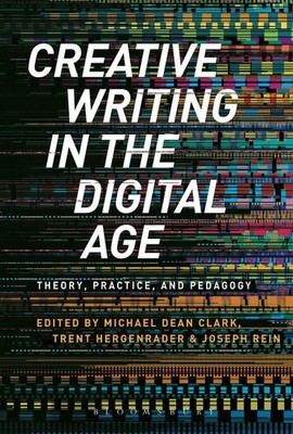 Creative Writing in the Digital Age: Theory, Practice, and Pedagogy by Dr Michae