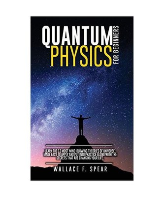 Quantum Physics for Beginners: Learn the 12 Most Mind-Blowing Theories of Univer