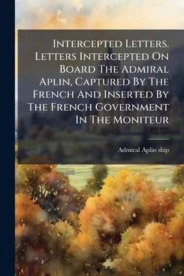 Intercepted Letters. Letters Intercepted On Board The Admiral Aplin, Captured By