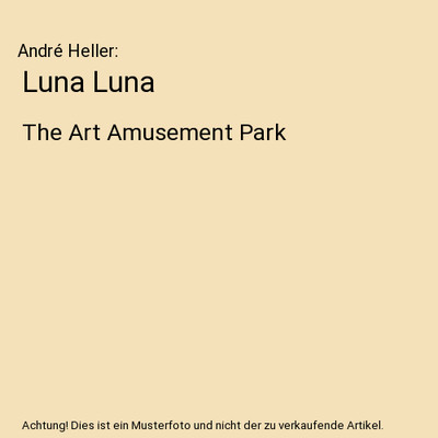 Luna Luna: The Art Amusement Park: The Art Amusement Park, André Heller
