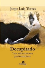 Decapitado (Tres subversiones performativas) by Jorge Luis Torres (Spanish) Pape