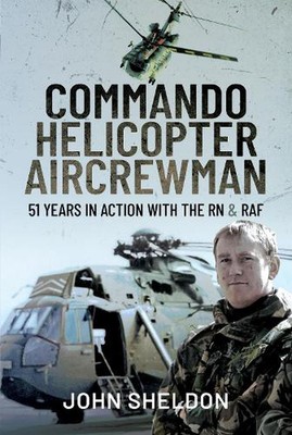 Commando Helicopter Aircrewman: 51 Years in Action with the RN and RAF by Sheldo