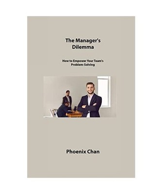 The Manager's Dilemma: How to Empower Your Team's Problem-Solving: How to Empowe